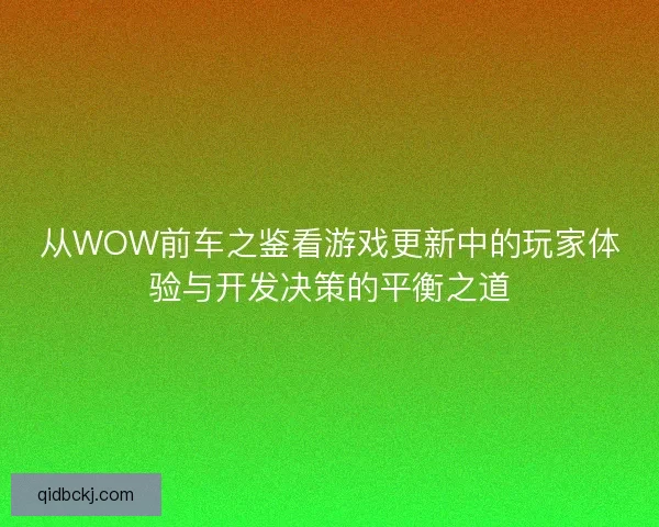从WOW前车之鉴看游戏更新中的玩家体验与开发决策的平衡之道