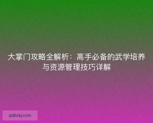 大掌门攻略全解析：高手必备的武学培养与资源管理技巧详解