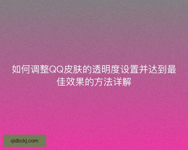 如何调整QQ皮肤的透明度设置并达到最佳效果的方法详解
