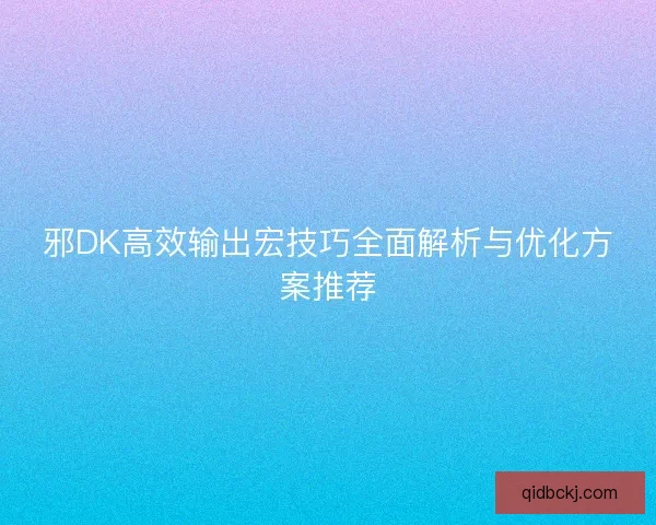 邪DK高效输出宏技巧全面解析与优化方案推荐