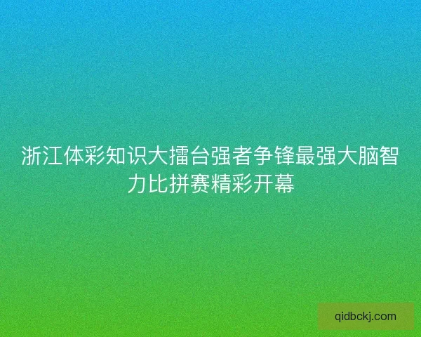 浙江体彩知识大擂台强者争锋最强大脑智力比拼赛精彩开幕
