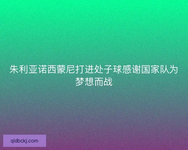 朱利亚诺西蒙尼打进处子球感谢国家队为梦想而战