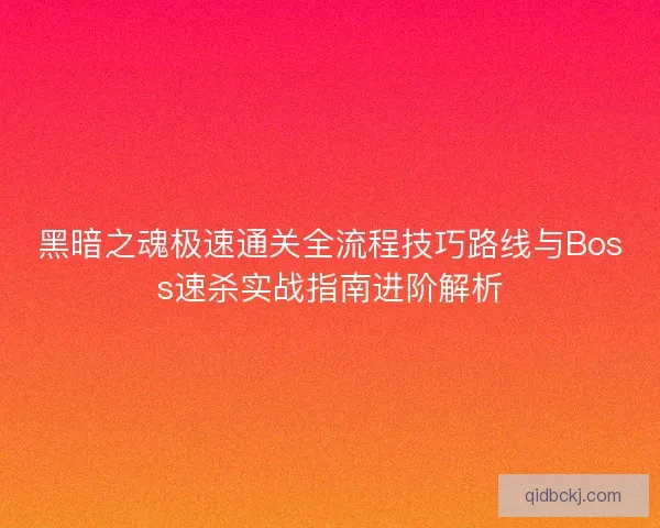 黑暗之魂极速通关全流程技巧路线与Boss速杀实战指南进阶解析 黑暗之魂极速通关全流程技巧路线与Boss速杀实战指南进阶解析