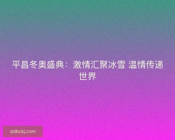 平昌冬奥盛典：激情汇聚冰雪 温情传递世界