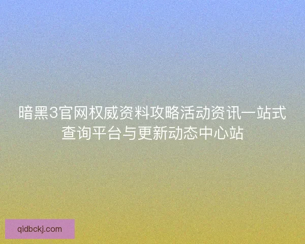暗黑3官网权威资料攻略活动资讯一站式查询平台与更新动态中心站