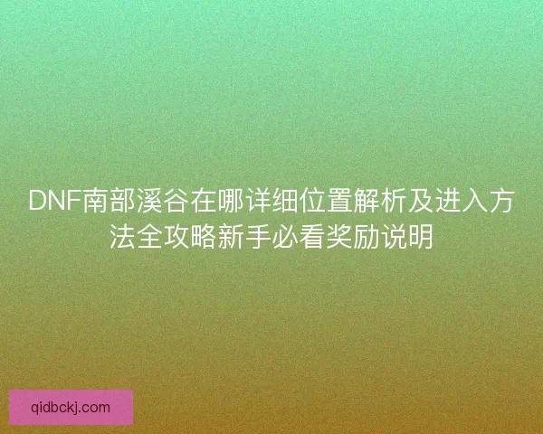 DNF南部溪谷在哪详细位置解析及进入方法全攻略新手必看奖励说明