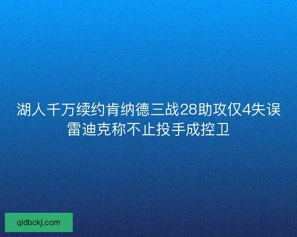 湖人千万续约肯纳德三战28助攻仅4失误雷迪克称不止投手成控卫 湖人千万续约肯纳德三战28助攻仅4失误雷迪克称不止投手成控卫