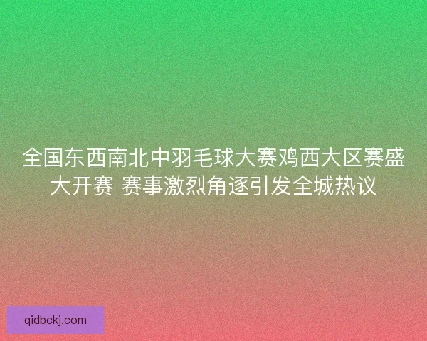 全国东西南北中羽毛球大赛鸡西大区赛盛大开赛 赛事激烈角逐引发全城热议 全国东西南北中羽毛球大赛鸡西大区赛盛大开赛 赛事激烈角逐引发全城热议