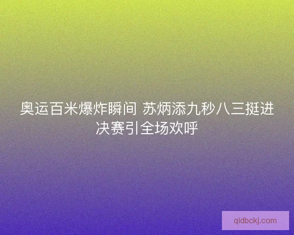 奥运百米爆炸瞬间 苏炳添九秒八三挺进决赛引全场欢呼 奥运百米爆炸瞬间 苏炳添九秒八三挺进决赛引全场欢呼