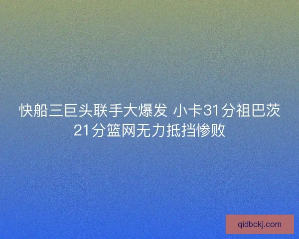 快船三巨头联手大爆发 小卡31分祖巴茨21分篮网无力抵挡惨败