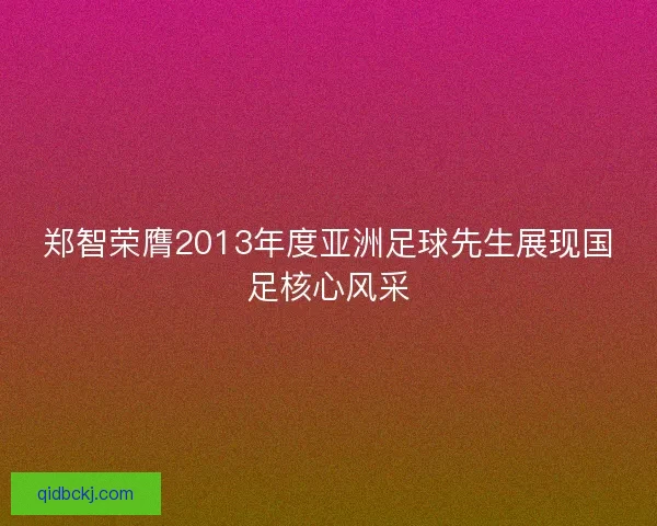 郑智荣膺2013年度亚洲足球先生展现国足核心风采