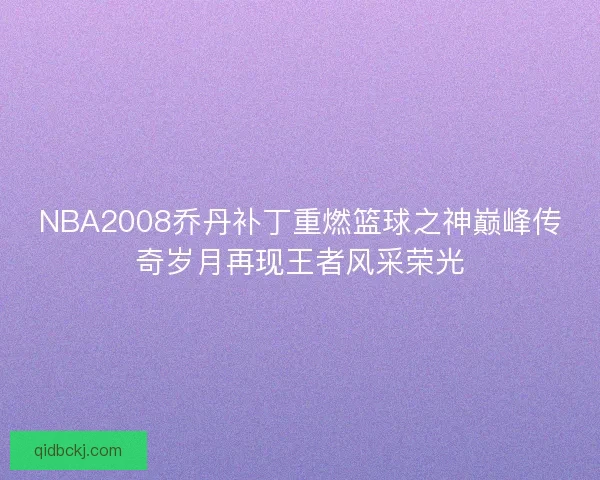 NBA2008乔丹补丁重燃篮球之神巅峰传奇岁月再现王者风采荣光 NBA2008乔丹补丁重燃篮球之神巅峰传奇岁月再现王者风采荣光