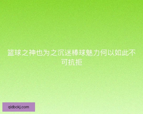 篮球之神也为之沉迷棒球魅力何以如此不可抗拒