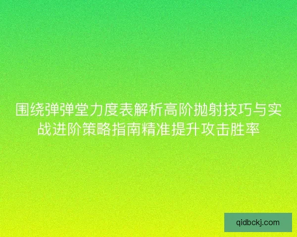 围绕弹弹堂力度表解析高阶抛射技巧与实战进阶策略指南精准提升攻击胜率 围绕弹弹堂力度表解析高阶抛射技巧与实战进阶策略指南精准提升攻击胜率
