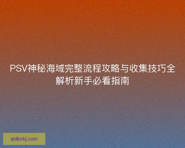 PSV神秘海域完整流程攻略与收集技巧全解析新手必看指南