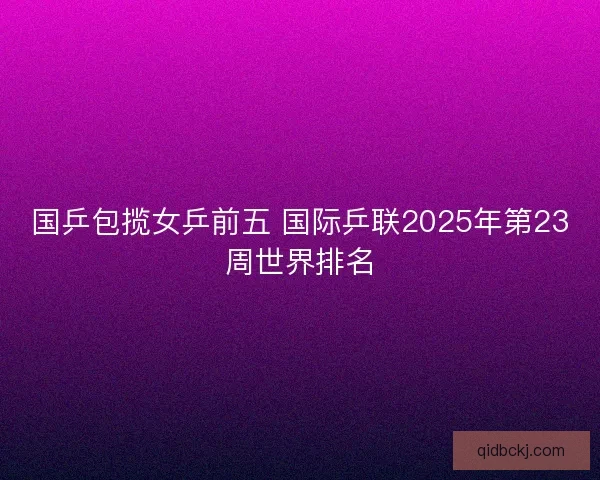 国乒包揽女乒前五 国际乒联2025年第23周世界排名
