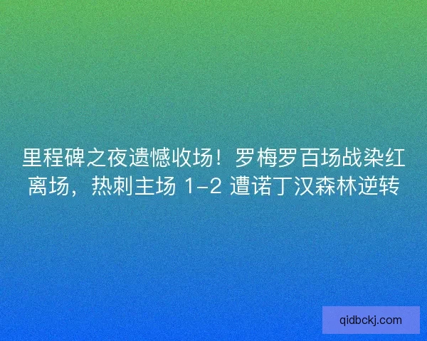 里程碑之夜遗憾收场！罗梅罗百场战染红离场，热刺主场 1-2 遭诺丁汉森林逆转