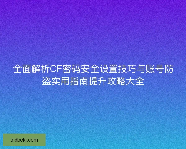 全面解析CF密码安全设置技巧与账号防盗实用指南提升攻略大全 全面解析CF密码安全设置技巧与账号防盗实用指南提升攻略大全