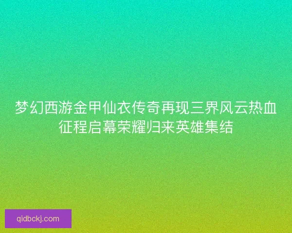 梦幻西游金甲仙衣传奇再现三界风云热血征程启幕荣耀归来英雄集结 梦幻西游金甲仙衣传奇再现三界风云热血征程启幕荣耀归来英雄集结
