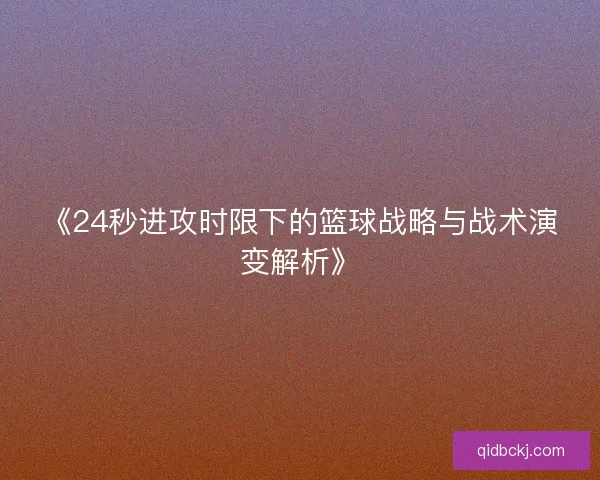 《24秒进攻时限下的篮球战略与战术演变解析》