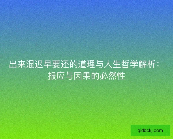 出来混迟早要还的道理与人生哲学解析:报应与因果的必然性 出来混迟早要还的道理与人生哲学解析:报应与因果的必然性